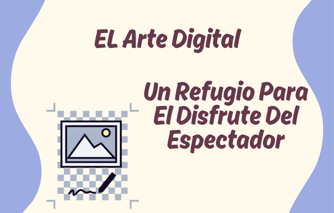 El Arte Digital Un Refugio Para El Disfrute Del Espectador